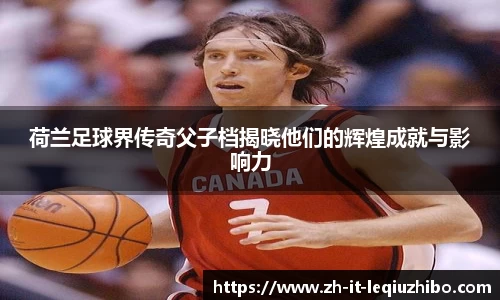 荷兰足球界传奇父子档揭晓他们的辉煌成就与影响力