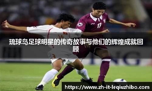 琉球岛足球明星的传奇故事与他们的辉煌成就回顾