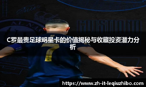 C罗最贵足球明星卡的价值揭秘与收藏投资潜力分析