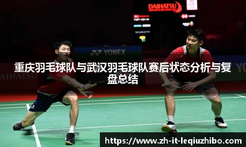 重庆羽毛球队与武汉羽毛球队赛后状态分析与复盘总结